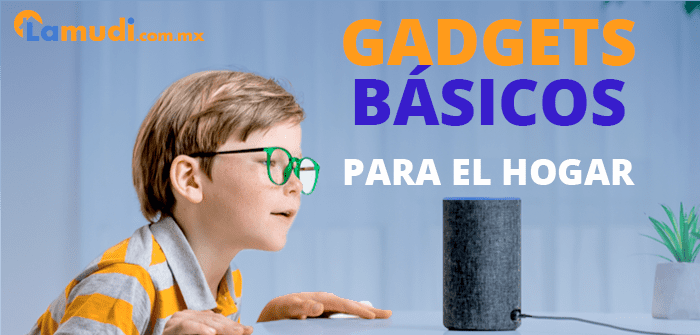 7 gadgets para tu hogar que te harán la vida más fácil 